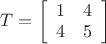 $T=\left[
\begin{array}{cc}
1 & 4 \\
4 & 5 \\
\end{array}%
\right]$