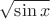 $\sqrt \sin x$