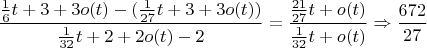 $$\frac{\frac{1}{6}t+3+3o(t) -(\frac{1}{27}t+3+3o(t)) }{ \frac{1}{32}t+2+2o(t) - 2}= \frac{\frac{21}{27}t+o(t)}{\frac{1}{32}t+o(t)} \Rightarrow \frac{672}{27}$$