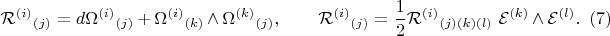 $$
{{\mathcal R}^{(i)}}_{(j)} = d {\Omega^{(i)}}_{(j)} + {\Omega^{(i)}}_{(k)} \wedge {\Omega^{(k)}}_{(j)},
\qquad
{{\mathcal R}^{(i)}}_{(j)} = \frac{1}{2} {{\mathcal R}^{(i)}}_{(j)(k)(l)} \;  {\mathcal E}^{(k)} \wedge  {\mathcal E}^{(l)}.  \eqno(7)
$$