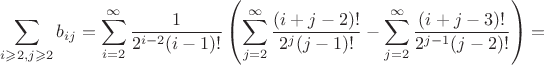 $$
\sum\limits_{i\geqslant 2, j\geqslant 2}b_{ij}=
\sum\limits_{i=2}^{\infty}\frac{1}{2^{i-2}(i-1)!}\left(\sum\limits_{j=2}^{\infty}\frac{(i+j-2)!}{2^j(j-1)!}-\sum\limits_{j=2}^{\infty}\frac{(i+j-3)!}{2^{j-1}(j-2)!}\right)=
$$