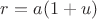 $r=a(1+u)$