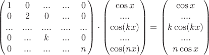 $\begin{pmatrix} 1&0&...&...&0 \\ 0&2&0&...&0 \\ ...&....&....&....&... \\ 0&...&k&...&0 \\ 0&...&...&...&n\\ \end{pmatrix}\cdot \begin{pmatrix} \cos x \\ .... \\ \cos(kx) \\ .... \\ \cos(nx) \\ \end{pmatrix}= \begin{pmatrix} \cos x \\ .... \\ k\cos(kx) \\ .... \\ n\cos x \\ \end{pmatrix}$