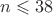 $n\leqslant38$