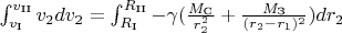 \textstyle \int _{v_\text{I}}^{v_\text{II}}   v_2 dv_2 = \textstyle\int _{R_\text{I}}^{R_\text{II}} -\gamma (\tfrac{M_\text{C}}{r_2^2} +\tfrac{M_\text{З}}{(r_2-r_1)^2}) dr_2