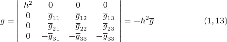 $$ g = \left| {\begin{array}{cccc}
h^2  &  0 &   0 & 0   \\
0  &  -\overline{g}_{11}  &   -\overline{g}_{12}  & -\overline{g}_{13}    \\
0  &   -  \overline{g}_{21}  &  - \overline{g}_{22}  & -\overline{g}_{23}   \\
0 &  -\overline{g}_{31}  &  - \overline{g}_{33}  & -\overline{g}_{33}     \\
 \end{array} } \right| =-h^2 \overline{g} \eqno (1,13)$$