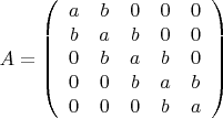 $$
A=\left(\begin{array}{ccccc}
a&b&0&0&0\\
b&a&b&0&0\\
0&b&a&b&0\\
0&0&b&a&b\\
0&0&0&b&a
\end{array}
\right)
$$