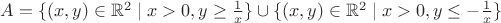 $A = \{ (x, y) \in \mathbb{R}^2 \mid x > 0,  y \ge \frac 1 x  \} \cup \{ (x, y) \in \mathbb{R}^2 \mid x > 0, y \le - \frac 1 x \}$