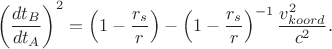 $$\left(\frac{dt_B}{dt_A}\right)^2 =  \left (1-\dfrac{r_s}{r}\right ) - \left (1-\dfrac{r_s}{r}\right )^{-1}\dfrac{v_{koord}^2}{c^2}.$$