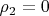 $\rho_2 = 0$