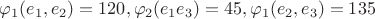 $ \varphi_1(e_1,e_2) = 120, \varphi_2(e_1 e_3) = 45, \varphi_1(e_2,e_3) = 135 $