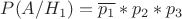 $P(A/H_1) = \overline{p_1} * p_2 * p_3$