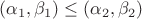 $(\alpha_1, \beta_1) \le (\alpha_2, \beta_2)$