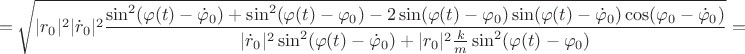 $$=\sqrt{|r_0|^2|\dot{r}_0|^2\frac{\sin^2(\varphi(t)-\dot{\varphi}_0)+\sin^2(\varphi(t)-\varphi_0)-2\sin(\varphi(t)-\varphi_0)\sin(\varphi(t)-\dot{\varphi}_0)\cos(\varphi_0-\dot{\varphi}_0)}{|\dot{r}_0|^2\sin^2(\varphi(t)-\dot{\varphi}_0)+|r_0|^2\frac{k}{m}\sin^2(\varphi(t)-\varphi_0)}}=$$