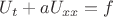 $U_t+aU_{xx}=f$