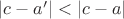 $|c - a'| < |c - a|$