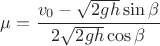 $\mu = {\displaystyle \cfrac{v_{0}-\sqrt{2gh}\sin\beta}{2\sqrt{2gh}\cos\beta}}$