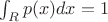 $\int_R{p(x)dx} = 1$ $\int_R{p(x)dx} = 1$