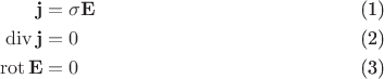 \begin{align}
\mathbf{j}&=\sigma \mathbf{E}\\
\operatorname{div}\mathbf{j}&=0\\
\operatorname{rot}\mathbf{E}&=0
\end{align}