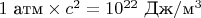 $1\text{ атм}\times c^2=10^{22}\text{ Дж}/\text{м}^3$