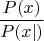 $$\frac{P(x)}{P(x|)}$$