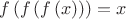 \[
       f\left( {f\left( {f\left( x \right)} \right)} \right) = x
       \]