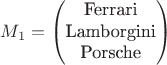 $$M_1=\begin{pmatrix}
\text{Ferrari}\\
\text{Lamborgini}\\
\text{Porsche}
\end{pmatrix}
$$ $$M_1=\begin{pmatrix}
\text{Ferrari}\\
\text{Lamborgini}\\
\text{Porsche}
\end{pmatrix}
$$