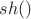 $sh()$