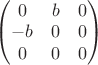 $\begin{pmatrix} 0 &b &0\\-b&0&0\\0&0&0\end{pmatrix}$