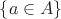 $\{a\in A\}$
