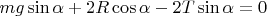 $mg\sin\alpha+2R\cos\alpha-2T\sin\alpha=0$