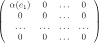 $$
\left(
  \begin{array}{cccc}
     \alpha(e_1) &  0 & \ldots & 0   \\
     0 & 0 &  \ldots & 0 \\
      \ldots & \ldots  & \ldots  & \ldots  \\
     0 & 0 &  \ldots & 0 \\
  \end{array}
\right)
$$