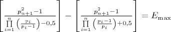 $\[\left[ {\frac{{p_{n + 1}^2 - 1}}{{\prod\limits_{i = 1}^n {\left( {\frac{{{p_i}}}{{{p_i} - 1}}} \right) - 0,5} }}} \right] - \left[ {\frac{{p_{n + 1}^2 - 1}}{{\prod\limits_{i = 1}^n {\left( {\frac{{{p_i} - 1}}{{{p_i}}}} \right) + 0,5} }}} \right] = {E_{\max }}\]$