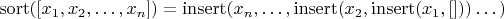 $\operatorname{sort}([x_1, x_2, \dots,x_n]) = \operatorname{insert}(x_n,\dots,\operatorname{insert}(x_2, \operatorname{insert}(x_1, []))\dots)$