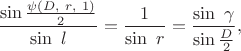 $$\frac{\sin\frac{\psi(D,\ r,\ 1)}{2}}{\sin\ l}=\frac{1}{\sin\ r}=\frac{\sin\ \gamma}{\sin\frac{D}{2}},$$