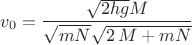 $v_{0}={\dfrac {\sqrt {2hg}M}{\sqrt {m N}\sqrt {2\,M+mN}}}$