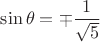 $\sin \theta = \mp \dfrac{1}{\sqrt{5}}$