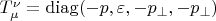 $T_\mu^\nu=\operatorname{diag}(-p,\varepsilon,-p_{\perp},-p_{\perp})$