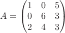 $ A =\begin{pmatrix}
1& 0 & 5 \\
0 & 6 & 3 \\
2 & 4 & 3
\end{pmatrix}$