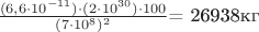 $\frac{( 6,6 \cdot 10^{-11} ) \cdot ( 2 \cdot 10^{30} ) \cdot 100 }{  ( 7 \cdot 10^8 )^2$}= 26938\text{кг}
