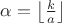 $\alpha = \left\lfloor\frac{k}{a}\right\rfloor$