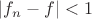 $|f_n - f|< 1$