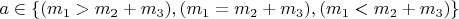 $a \in \{(m_1>m_2+m_3), (m_1=m_2+m_3), (m_1<m_2+m_3)\}$