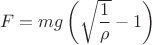 $$F=mg\left(\sqrt{\frac1{\rho}}-1\right)$$