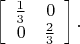 $$\left[\begin{array}{rr} \tfrac{1}{3} & 0   \\0 & \tfrac{2}{3}&  \end{array}\right].$$