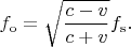 $$f_\mathrm{o}=\sqrt{\dfrac{c-v}{c+v}}f_\mathrm{s}.$$