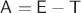 $\mathsf A=\mathsf E-\mathsf T$