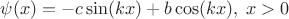 $\psi(x) = - c \sin (kx) + b \cos (kx), \; x>0$