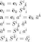 $\begin{array}{l}\bar{\mathbf e}_k = \mathbf e_i\;S^i{}_{\bar k}\\
\mathbf e_i = \bar{\mathbf e}_k\;S^{\bar k}{}_i\\
\mathbf a=\mathbf e_i\;a^i=\bar{\mathbf e}_k\;\bar a^k\\
a^i=S^i{}_{\bar k}\;\bar a^k\\
\bar a^k=S^{\bar k}{}_i\;a^i\\S^i{}_{\bar k}\;S^{\bar k}{}_\ell=\delta^i_\ell\end{array}$