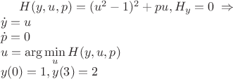 $H(y,u,p)=(u^2-1)^2 + p u, H_y=0\; \Rightarrow \\ \dot{y}=u \\ \dot{p}=0 \\ u = \arg\min\limits_{u}H(y,u,p) \\ y(0)=1, y(3)=2$